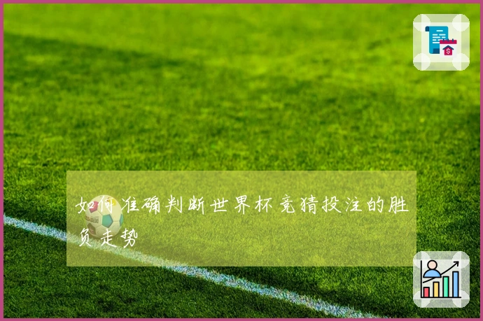 如何准确判断世界杯竞猜投注的胜负走势