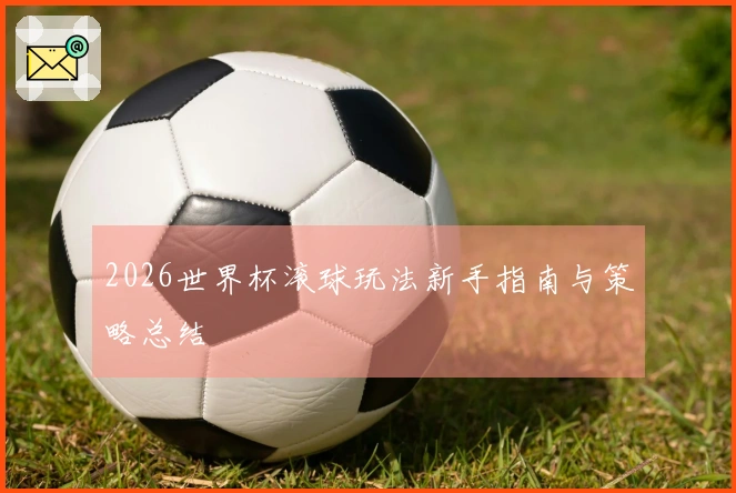 2026世界杯滚球玩法新手指南与策略总结