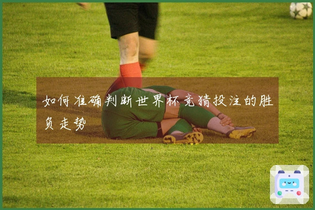 如何准确判断世界杯竞猜投注的胜负走势