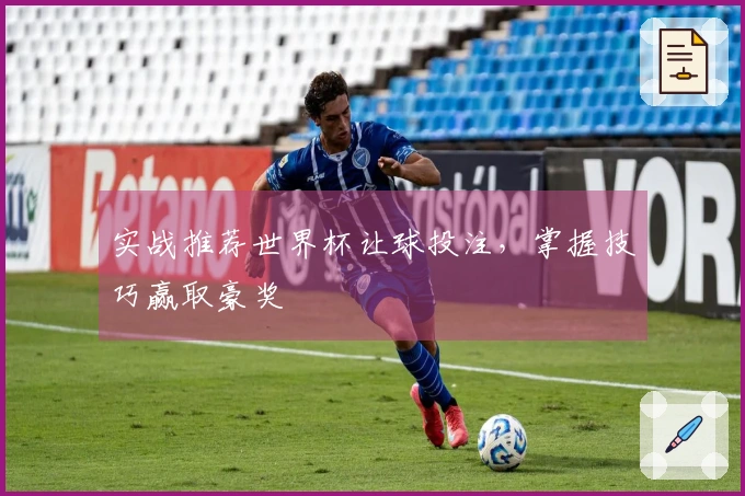 实战推荐世界杯让球投注，掌握技巧赢取豪奖