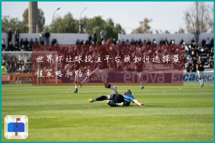 世界杯让球投注平台该如何选择最佳策略和赔率